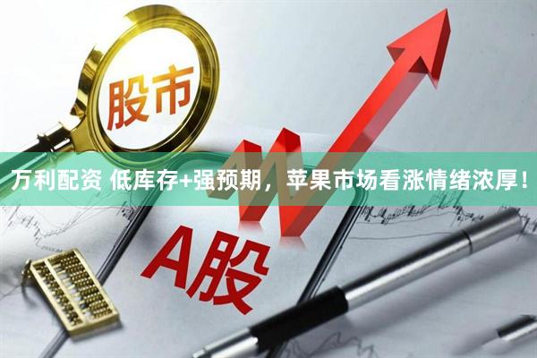 万利配资 低库存+强预期，苹果市场看涨情绪浓厚！