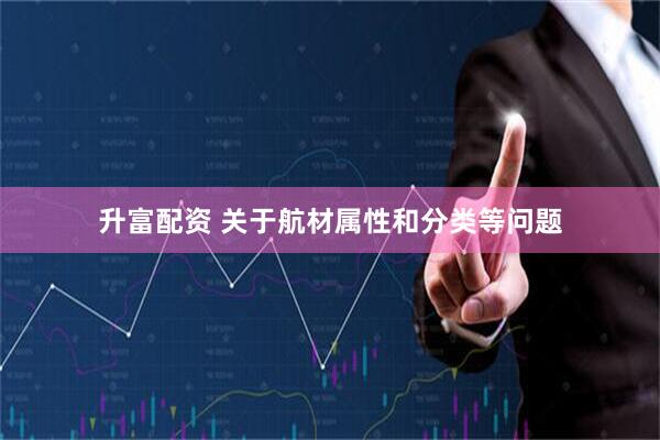 升富配资 关于航材属性和分类等问题
