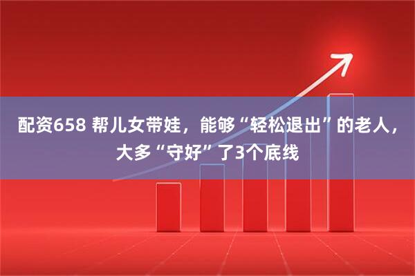 配资658 帮儿女带娃，能够“轻松退出”的老人，大多“守好”了3个底线